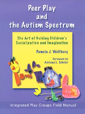 Peer Play and the Autism Spectrum: The Art of Guiding Children's Socialization and Imagination - Wolfberg, Pamela