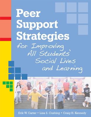 Peer Support Strategies for Improving All Students' Social Lives and Learning - Carter, Erik W, Ed, and Cushing, Lisa, and Kennedy, Craig