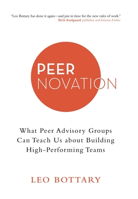 Peernovation: What Peer Advisory Groups Can Teach Us About Building High-Performing Teams - Bottary, Leo