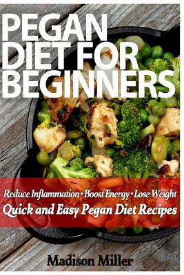 Pegan Diet for Beginners: Reduce Inflammation, Lose Weight, and Boost Energy with Quick and Easy Pegan Recipes - Miller, Madison