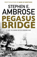 Pegasus Bridge: D-day: The Daring British Airborne Raid