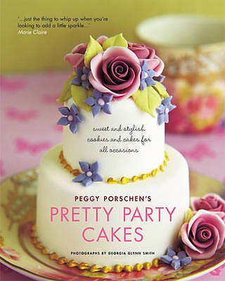 Peggy Porschen's Pretty Party Cakes: Sweet and Stylish Cookies and Cakes for All Occasions - Porschen, Peggy, and Smith, Georgia Glynn