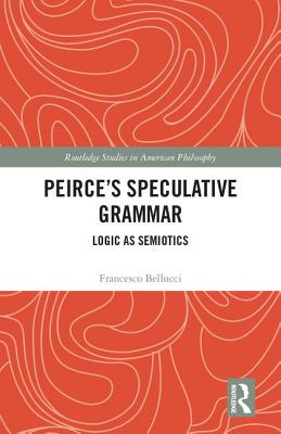 Peirce's Speculative Grammar: Logic as Semiotics - Bellucci, Francesco