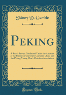 Peking: A Social Survey; Conducted Under the Auspices of the Princeton University Center in China and the Peking Young Men's Christian Association (Classic Reprint)