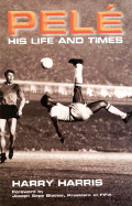 Pele: His Life and Times - Harris, Harry
