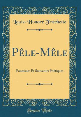 Pele-Mele: Fantaisies Et Souvenirs Poetiques (Classic Reprint) - Frechette, Louis-Honore