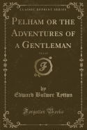 Pelham or the Adventures of a Gentleman, Vol. 1 of 3 (Classic Reprint)