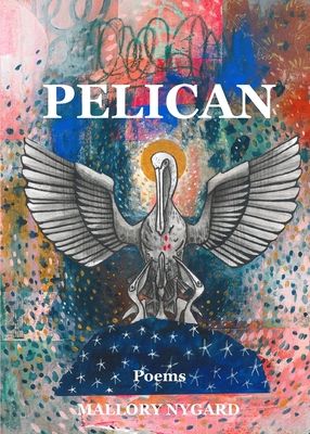 Pelican: Poems - Nygard, Mallory, and Trotter, Marie (Editor), and O'Neill, Lauren (Cover design by)