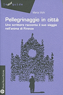 Pellegrinaggio in Citta: Uno Scrittore Racconta Il Suo Viaggio Nell'anima Di Firenze - Vichi, Marco