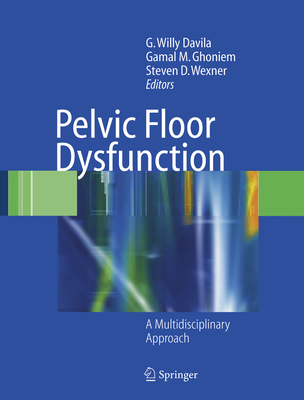 Pelvic Floor Dysfunction: A Multidisciplinary Approach - Davila, G Willy (Editor), and Ghoniem, Gamal M (Editor), and Wexner, Steven D, MD (Editor)