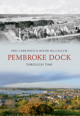 Pembroke Dock Through Time - Carradice, Phil, and MacCallum, Roger