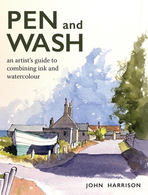 Pen and Wash: An artist's guide to combining ink and watercolour - Harrison, John