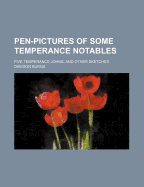 Pen-Pictures of Some Temperance Notables: Five Temperance Johns, and Other Sketches (Classic Reprint)