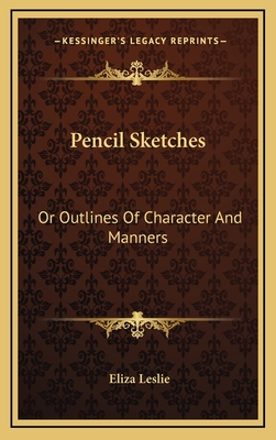 Pencil Sketches: Or Outlines of Character and Manners - Leslie, Eliza