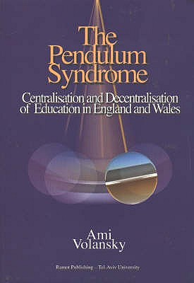 Pendulum Syndrome: Centralisation & Decentralisation of Education in England & Wales - Volansky, Ami