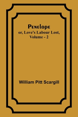 Penelope: or, Love's Labour Lost, Vol. 2 - Scargill, William Pitt