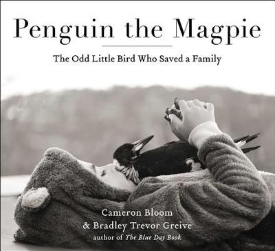 Penguin the Magpie: The Odd Little Bird Who Saved a Family - Bloom, Cameron, and Greive, Bradley Trevor