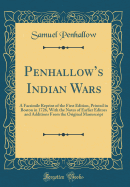 Penhallow's Indian Wars: A Facsimile Reprint of the First Edition, Printed in Boston in 1726, with the Notes of Earlier Editors and Additions from the Original Manuscript (Classic Reprint)