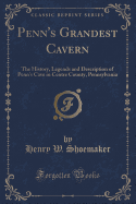 Penn's Grandest Cavern: The History, Legends and Description of Penn's Cave in Centre County, Pennsylvania (Classic Reprint)