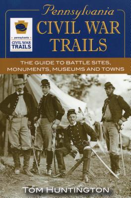 Pennsylvania Civil War Trails: The Guide to Battle Sites, Monuments, Museums and Towns - Huntington, Tom