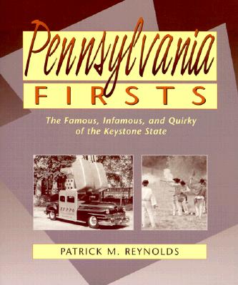 Pennsylvania Firsts: The Famous, Infamous, and Quirky of the Keystone State - Reynolds, Patrick M