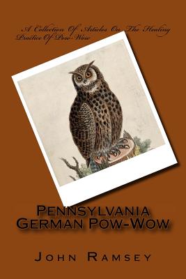 Pennsylvania German Pow-Wow: A Collection of Articles on the Healing Practice of Pow-Wow - Ramsey, John C, and White, Emma Gertrude, and Wrenshall, Letitia Humphreys