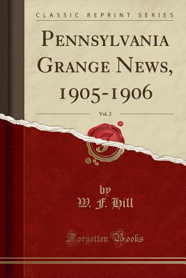 Pennsylvania Grange News, 1905-1906, Vol. 2 (Classic Reprint) - Hill, W. F.