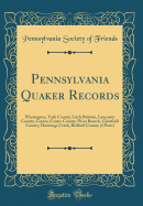 Pennsylvania Quaker Records: Warrington, York County; Little Brittain, Lancaster County; Centre, Centre County; West Branch, Clearfield County; Dunnings Creek, Bedford County (2 Parts) (Classic Reprint)