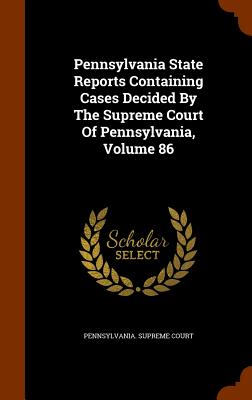 Pennsylvania State Reports Containing Cases Decided by the Supreme Court of Pennsylvania, Volume 86 - Court, Pennsylvania Supreme