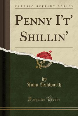 Penny I't' Shillin' (Classic Reprint) - Ashworth, John