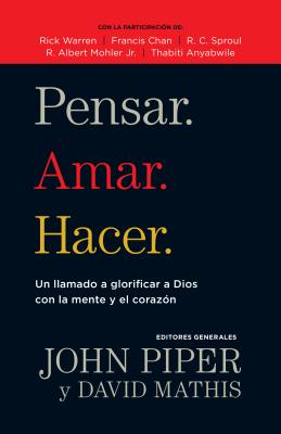 Pensar. Amar. Hacer.: Un Llamado a Glorificar a Dios Con La Mente y El Corazon - Piper, John, and Mathis, David (Editor)