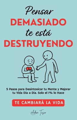 Pensar Demasiado te est Destruyendo: Te cambiar la vida. 5 Pasos para Desintoxicar tu Mente y Mejorar tu Vida Dia a Dia. Solo el 1% lo Hace. - Tusco, Adam