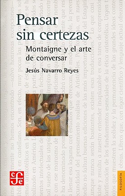 Pensar Sin Certezas: Montaigne y El Arte de Conversar - Navarro Reyes, Jesus