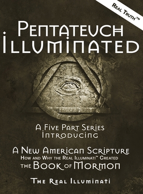 Pentateuch Illuminated: A Five Part Series Introducing A New American Scripture-How and Why the Real Illuminati(TM) Created The Book of Mormon - Illuminati, Real