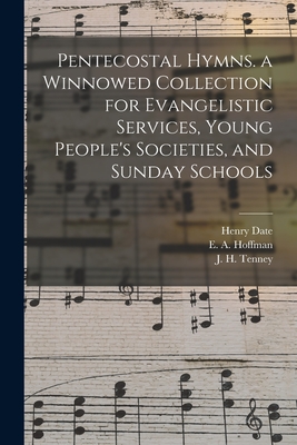 Pentecostal Hymns. a Winnowed Collection for Evangelistic Services, Young People's Societies, and Sunday Schools - Date, Henry, and Hoffman, E a (Elisha Albright) 183 (Creator), and Tenney, J H (John Harrison) 1840-1 (Creator)