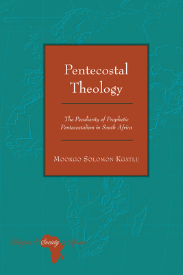 Pentecostal Theology: The Peculiarity of Prophetic Pentecostalism in South Africa - Holter, Knut, and Kgatle, Mookgo Solomon