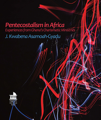 Pentecostalism in Africa: Experiences from Ghana's Charismatic Ministries - Asamoah-Gyadu, J Kwabena