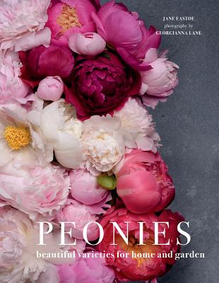 Peonies: Beautiful Varieties for Home & Garden - Eastoe, Jane, and Lane, Georgianna (Photographer)