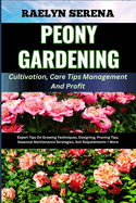 PEONY GARDENING Cultivation, Care Tips Management And Profit: Expert Tips On Growing Techniques, Designing, Pruning Tips, Seasonal Maintenance Strategies, Soil Requirements + More