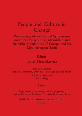 People and Culture in Change, Part ii: Proceedings of the Second Symposium on Upper Palaeolithic, Mesolithic and Neolithic Populations of Europe and the Mediterranean Basin - Hershkovitz, Israel (Editor), and Arensburg, Baruch (Editor), and Bar-Yosef, Ofer (Editor)