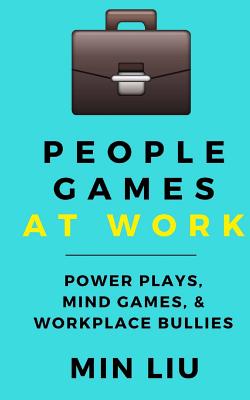 People Games at Work: Power Plays, Mind Games, & Workplace Bullies - Liu, Min