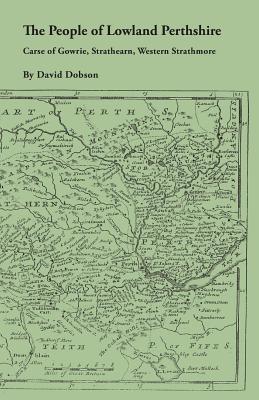 People of Lowland Perthshire, 1600-1799: Carse of Gowrie, Strathearn, Western Strathmore - Dobson, David