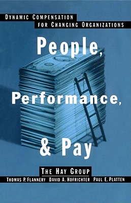 People, Performance, & Pay: Dynamic Compensation for Changing Organizations - Hofrichter, David A, and Platten, Paul E, and Flannery, Thomas P