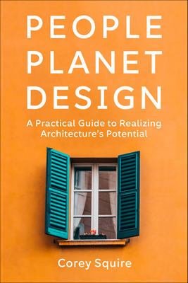 People, Planet, Design: A Practical Guide to Realizing Architecture's Potential - Squire, Corey