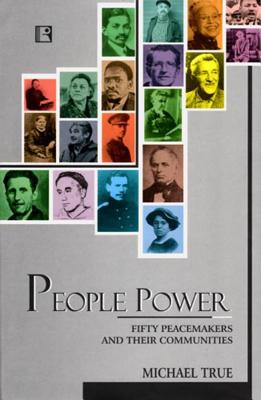 People Power: Fifty Peacemakers and Their Communities - True, Michael