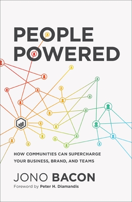 People Powered: How Communities Can Supercharge Your Business, Brand, and Teams - Bacon, Jono, and Diamandis, Peter H. (Foreword by)