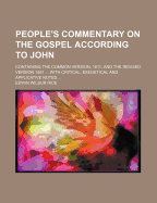 People's Commentary on the Gospel According to John: Containing the Common Version, 1611, and the Revised Version, 1881 (American Readings and Renderings) (Classic Reprint)