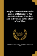 People's Lesson Book on the Gospel of Matthew, to Aid Sabbath-Schools, Families and Individuals in the Study of the Bible