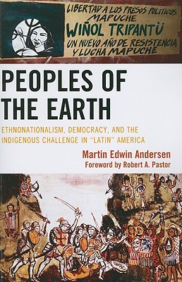 Peoples of the Earth: Ethnonationalism, Democracy, and the Indigenous Challenge in 'Latin' America - Andersen, Martin Edwin, and Pastor, Robert A. (Contributions by)