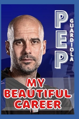 Pep Guardiola: My Beautiful Career And Successful Life That Becoming Lesson - O, Samuel, and Pep, G